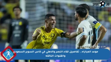 موعد المباراة.. تفاصيل لقاء النصر والأهلي في كأس السوبر السعودي والقنوات الناقلة